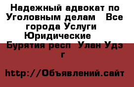Надежный адвокат по Уголовным делам - Все города Услуги » Юридические   . Бурятия респ.,Улан-Удэ г.